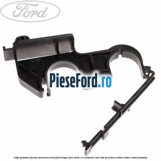 Clips prindere furtun aeroterma bord Ford Kuga 2013-2016 1.5 EcoBoost 4x4 182 cp Clips prindere furtun aeroterma bord Ford Kuga 2013-2016 1.5 EcoBoost 4x4 182 cp M9MA, M9MB, M9MC, M9MD benzina