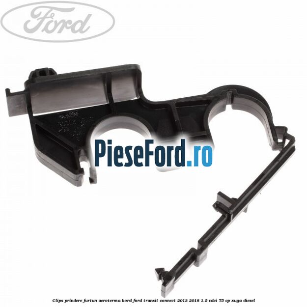 Clips prindere furtun aeroterma bord Ford Transit Connect 2013-2018 1.5 TDCi 75 cp XUGA diesel