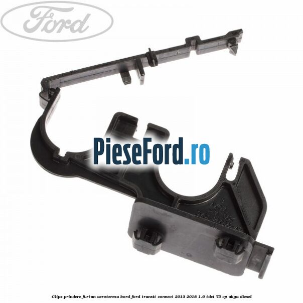 Clips prindere furtun aeroterma bord Ford Transit Connect 2013-2018 1.6 TDCi 75 cp UBGA diesel