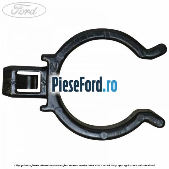 Clips prindere furtun alimentare rezervor Ford Tourneo Courier 2019-2023 1.5 TDCi 75 cp Clips prindere furtun alimentare rezervor Ford Tourneo Courier 2019-2023 1.5 TDCi 75 cp UGCA, UGCB, XUCC, XUCD, XUCE, diesel