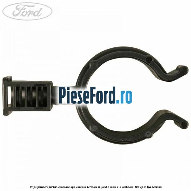 Clips prindere furtun evacuare apa carcasa termostat Ford B-Max 1.0 EcoBoost 120 cp M1JA benzina
