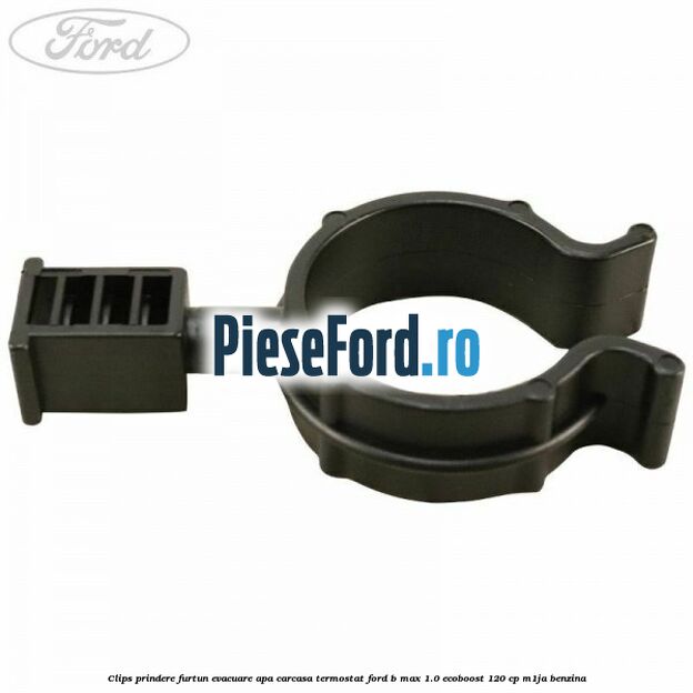 Clips prindere furtun evacuare apa carcasa termostat Ford B-Max 1.0 EcoBoost 120 cp M1JA benzina