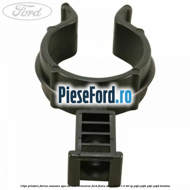 Clips prindere furtun evacuare apa carcasa termostat Ford Fiesta 2013-2017 1.0 80 cp P4JA, P4JB, P4JC, P4JD benzina
