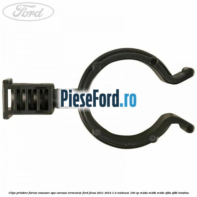 Clips prindere furtun evacuare apa carcasa termostat Ford Focus 2011-2014 1.0 EcoBoost 100 cp Clips prindere furtun evacuare apa carcasa termostat Ford Focus 2011-2014 1.0 EcoBoost 100 cp M2DA, M2DB, M2DC, SFDA, SFDB benzina