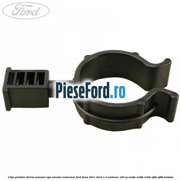 Clips prindere furtun evacuare apa carcasa termostat Ford Focus 2011-2014 1.0 EcoBoost 100 cp Clips prindere furtun evacuare apa carcasa termostat Ford Focus 2011-2014 1.0 EcoBoost 100 cp M2DA, M2DB, M2DC, SFDA, SFDB benzina