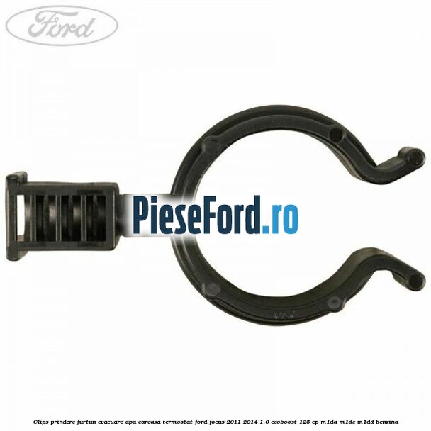 Clips prindere furtun evacuare apa carcasa termostat Ford Focus 2011-2014 1.0 EcoBoost 125 cp M1DA, M1DC, M1DD benzina