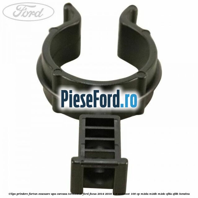 Clips prindere furtun evacuare apa carcasa termostat Ford Focus 2014-2018 1.0 EcoBoost 100 cp Clips prindere furtun evacuare apa carcasa termostat Ford Focus 2014-2018 1.0 EcoBoost 100 cp M2DA, M2DB, M2DC, SFDA, SFDB benzina