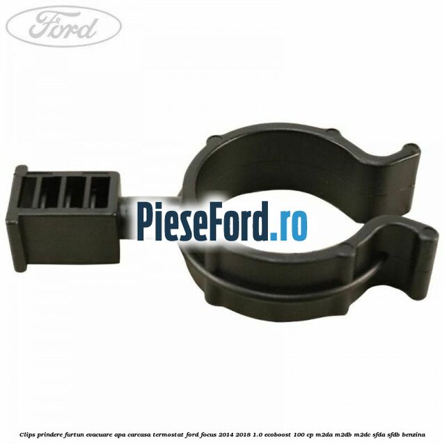 Clips prindere furtun evacuare apa carcasa termostat Ford Focus 2014-2018 1.0 EcoBoost 100 cp Clips prindere furtun evacuare apa carcasa termostat Ford Focus 2014-2018 1.0 EcoBoost 100 cp M2DA, M2DB, M2DC, SFDA, SFDB benzina