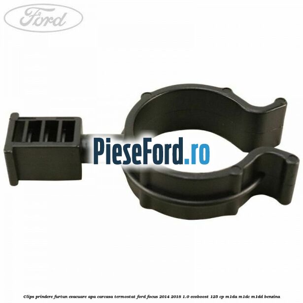Clips prindere furtun evacuare apa carcasa termostat Ford Focus 2014-2018 1.0 EcoBoost 125 cp M1DA, M1DC, M1DD benzina