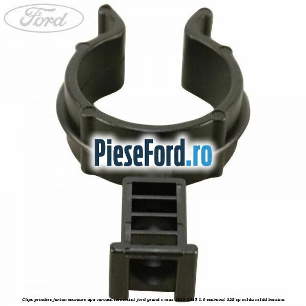 Clips prindere furtun evacuare apa carcasa termostat Ford Grand C-Max 2011-2015 1.0 EcoBoost 125 cp M1DA, M1DD benzina