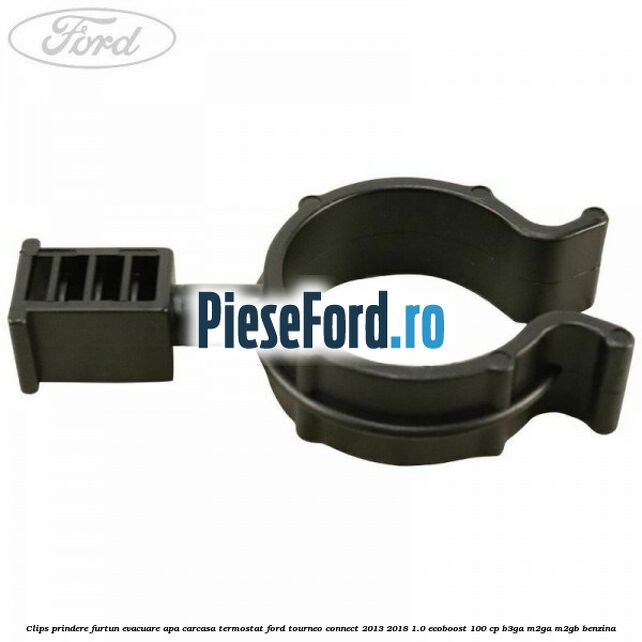 Clips prindere furtun evacuare apa carcasa termostat Ford Tourneo Connect 2013-2018 1.0 EcoBoost 100 cp B3GA, M2GA, M2GB benzina