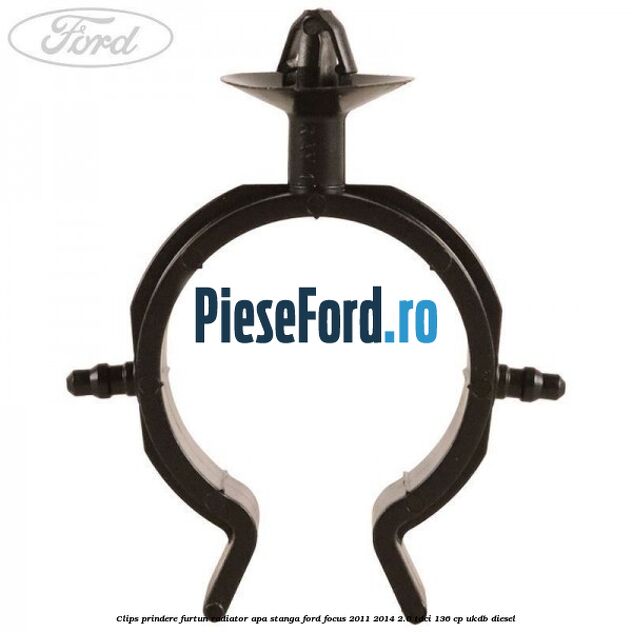 Clips prindere furtun radiator apa stanga Ford Focus 2011-2014 2.0 TDCi 136 cp UKDB diesel
