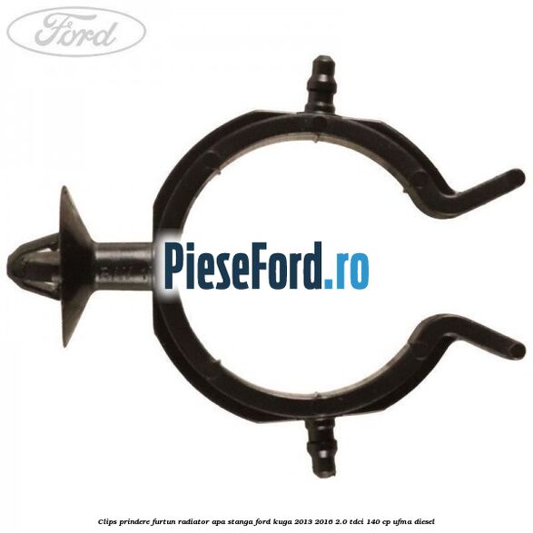 Clips prindere furtun radiator apa stanga Ford Kuga 2013-2016 2.0 TDCi 140 cp UFMA diesel