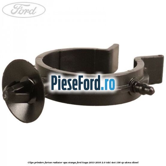Clips prindere furtun radiator apa stanga Ford Kuga 2013-2016 2.0 TDCi 4x4 136 cp Clips prindere furtun radiator apa stanga Ford Kuga 2013-2016 2.0 TDCi 4x4 136 cp UKMA diesel