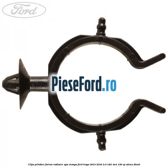 Clips prindere furtun radiator apa stanga Ford Kuga 2013-2016 2.0 TDCi 4x4 136 cp UKMA diesel