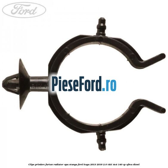 Clips prindere furtun radiator apa stanga Ford Kuga 2013-2016 2.0 TDCi 4x4 140 cp UFMA diesel