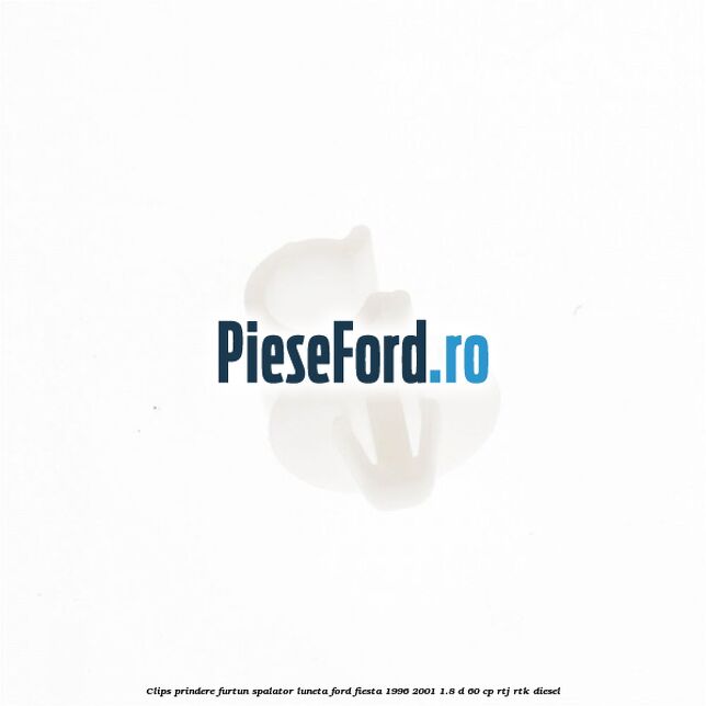 Clips prindere furtun spalator luneta Ford Fiesta 1996-2001 1.8 D 60 cp RTJ, RTK diesel