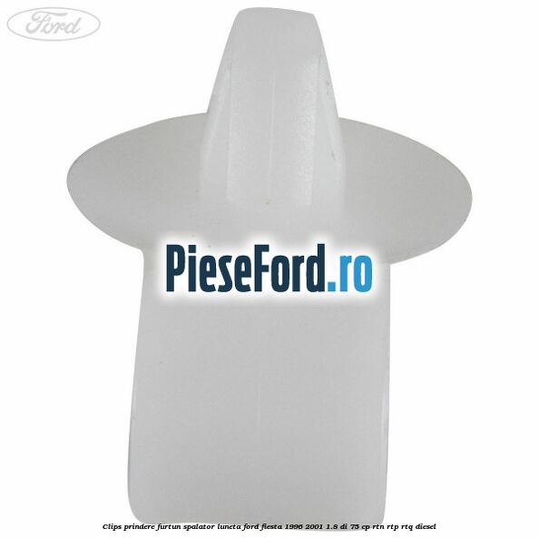 Clips prindere furtun spalator luneta Ford Fiesta 1996-2001 1.8 DI 75 cp Clips prindere furtun spalator luneta Ford Fiesta 1996-2001 1.8 DI 75 cp RTN, RTP, RTQ diesel