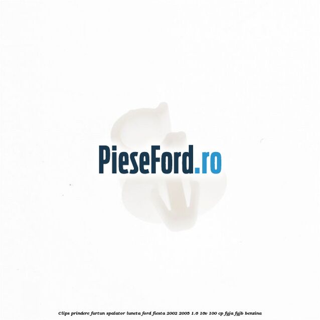 Clips prindere furtun spalator luneta Ford Fiesta 2002-2005 1.6 16V 100 cp FYJA, FYJB benzina
