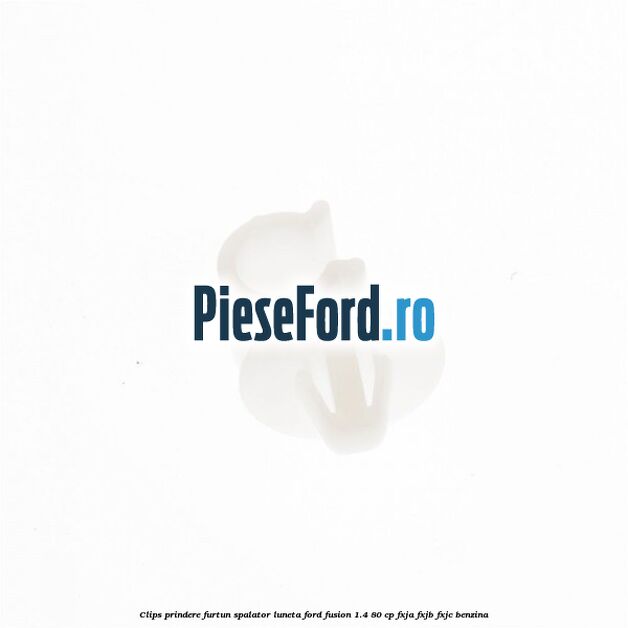 Clips prindere furtun spalator luneta Ford Fusion 1.4 80 cp Clips prindere furtun spalator luneta Ford Fusion 1.4 80 cp FXJA, FXJB, FXJC benzina
