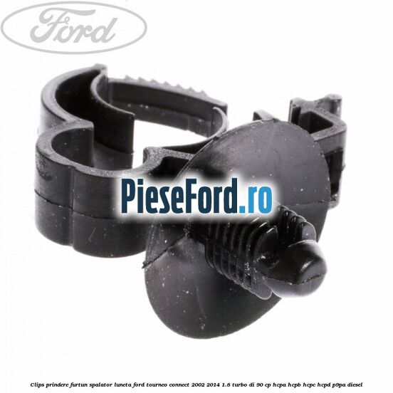 Clips prindere furtun spalator luneta Ford Tourneo Connect 2002-2014 1.8 Turbo Di 90 cp HCPA, HCPB, HCPC, HCPD, P9PA diesel