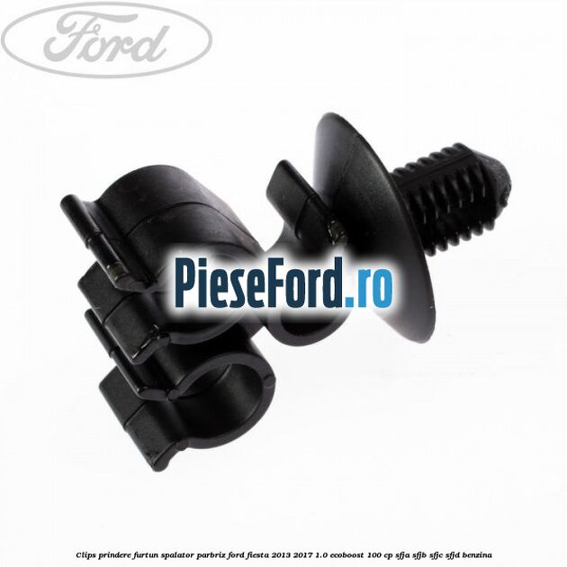 Clips prindere furtun spalator parbriz Ford Fiesta 2013-2017 1.0 EcoBoost 100 cp Clips prindere furtun spalator parbriz Ford Fiesta 2013-2017 1.0 EcoBoost 100 cp SFJA, SFJB, SFJC, SFJD benzina
