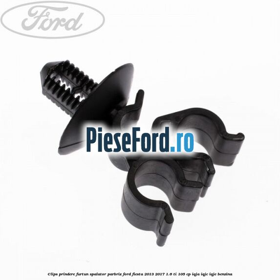 Clips prindere furtun spalator parbriz Ford Fiesta 2013-2017 1.6 Ti 105 cp IQJA, IQJC, IQJE benzina