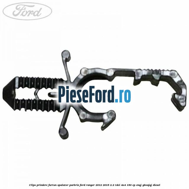 Clips prindere furtun spalator parbriz Ford Ranger 2012-2015 2.2 TDCi 4x4 150 cp ENQJ, GBVAJQJ diesel