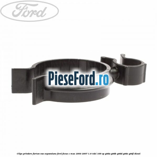 Clips prindere furtun vas expansiune Ford Focus C-Max 2003-2007 1.6 TDCi 109 cp G8DA, G8DB, G8DD, G8DE, G8DF diesel