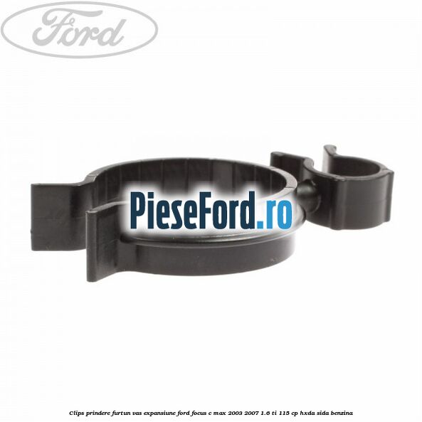 Clips prindere furtun vas expansiune Ford Focus C-Max 2003-2007 1.6 Ti 115 cp HXDA, SIDA benzina