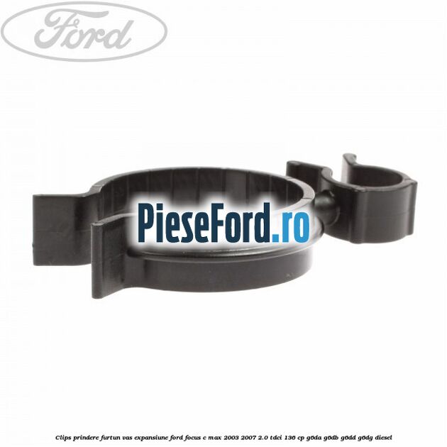 Clips prindere furtun vas expansiune Ford Focus C-Max 2003-2007 2.0 TDCi 136 cp G6DA, G6DB, G6DD, G6DG diesel
