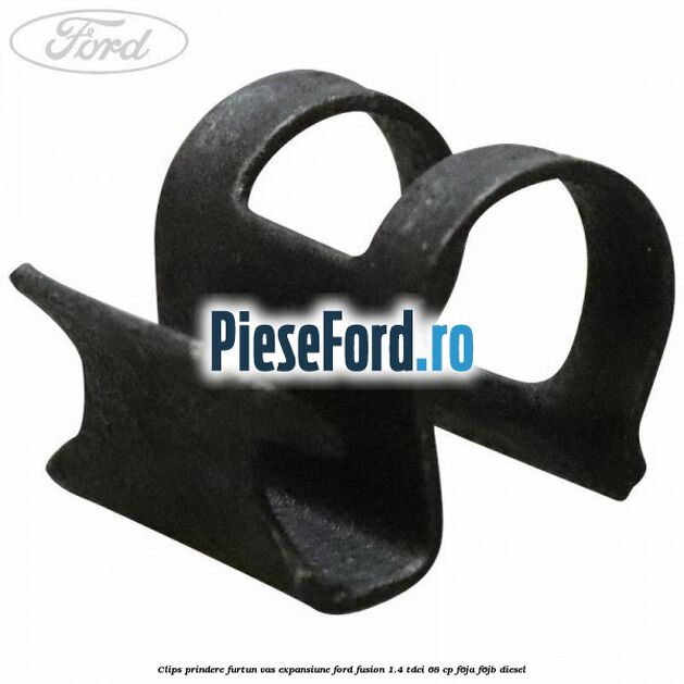 Clips prindere furtun vas expansiune Ford Fusion 1.4 TDCi 68 cp F6JA, F6JB diesel