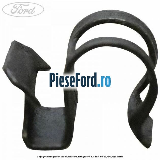 Clips prindere furtun vas expansiune Ford Fusion 1.4 TDCi 68 cp Clips prindere furtun vas expansiune Ford Fusion 1.4 TDCi 68 cp F6JA, F6JB diesel