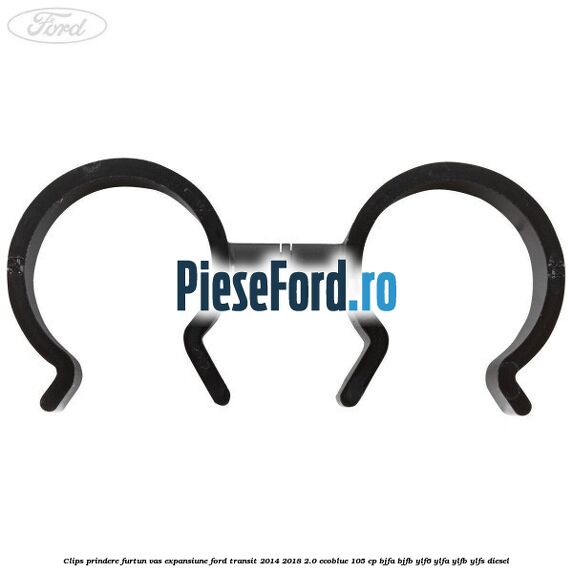 Clips prindere furtun vas expansiune Ford Transit 2014-2018 2.0 EcoBlue 105 cp BJFA, BJFB, YLF6, YLFA, YLFB, YLFS diesel
