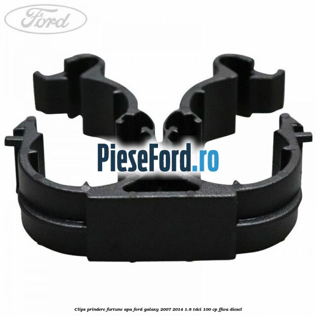 Clips prindere furtune apa Ford Galaxy 2007-2014 1.8 TDCi 100 cp Clips prindere furtune apa Ford Galaxy 2007-2014 1.8 TDCi 100 cp FFWA diesel