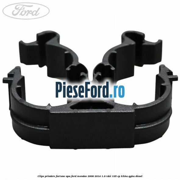 Clips prindere furtune apa Ford Mondeo 2008-2014 1.8 TDCi 125 cp Clips prindere furtune apa Ford Mondeo 2008-2014 1.8 TDCi 125 cp KHBA, QYBA diesel