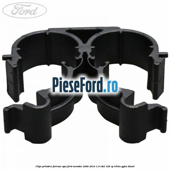 Clips prindere furtune apa Ford Mondeo 2008-2014 1.8 TDCi 125 cp Clips prindere furtune apa Ford Mondeo 2008-2014 1.8 TDCi 125 cp KHBA, QYBA diesel