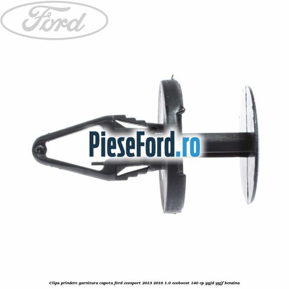 Clips prindere garnitura capota Ford EcoSport 2013-2018 1.0 EcoBoost 140 cp YYJD, YYJF benzina