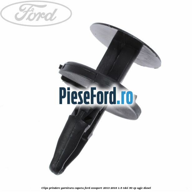 Clips prindere garnitura capota Ford EcoSport 2013-2018 1.5 TDCi 90 cp UGJE diesel