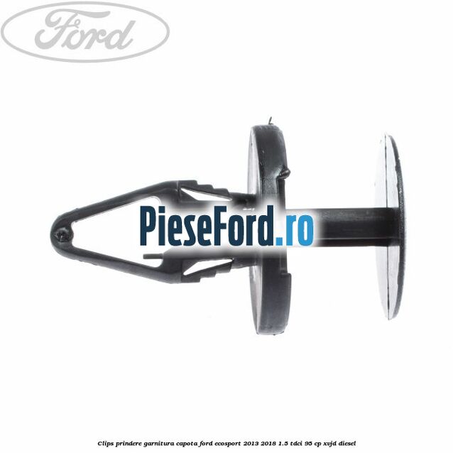 Clips prindere garnitura capota Ford EcoSport 2013-2018 1.5 TDCi 95 cp XVJD diesel