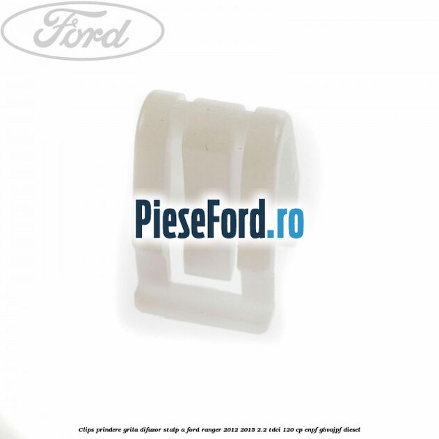 Clips prindere grila difuzor stalp A Ford Ranger 2012-2015 2.2 TDCi 120 cp ENPF, GBVAJPF diesel