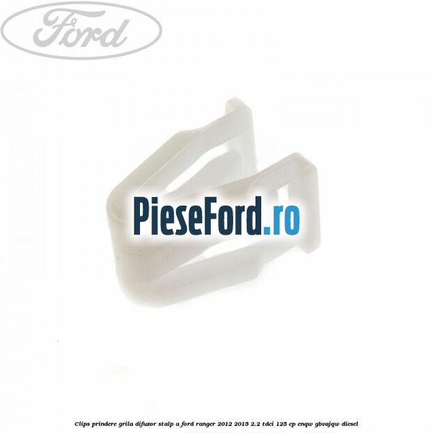 Clips prindere grila difuzor stalp A Ford Ranger 2012-2015 2.2 TDCi 125 cp ENQW, GBVAJQW diesel