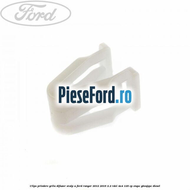 Clips prindere grila difuzor stalp A Ford Ranger 2012-2015 2.2 TDCi 4x4 125 cp ENQW, GBVAJQW diesel