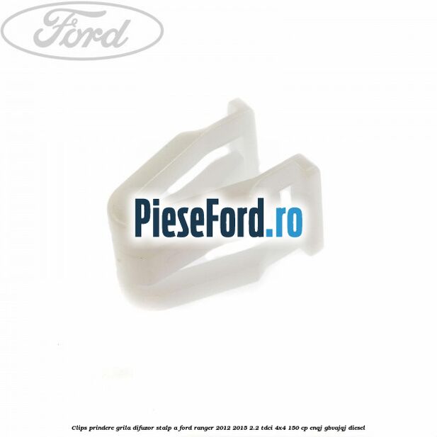 Clips prindere grila difuzor stalp A Ford Ranger 2012-2015 2.2 TDCi 4x4 150 cp ENQJ, GBVAJQJ diesel