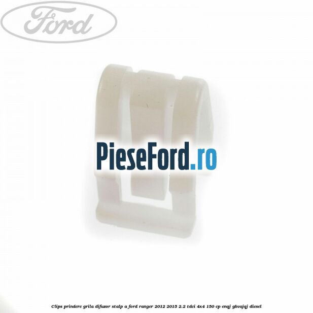 Clips prindere grila difuzor stalp A Ford Ranger 2012-2015 2.2 TDCi 4x4 150 cp ENQJ, GBVAJQJ diesel