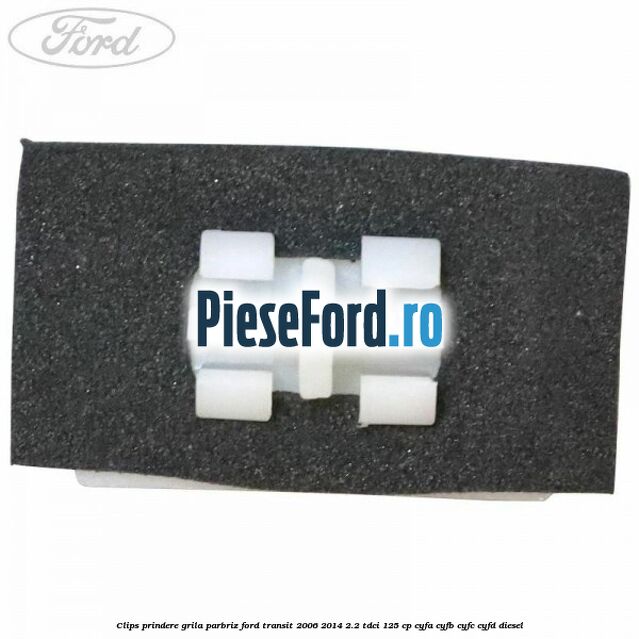 Clips prindere grila parbriz Ford Transit 2006-2014 2.2 TDCi 125 cp CYFA, CYFB, CYFC, CYFD diesel