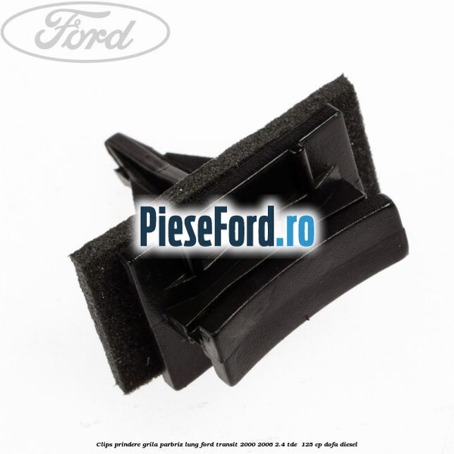 Clips prindere grila parbriz lung Ford Transit 2000-2006 2.4 TDE  125 cp DOFA diesel