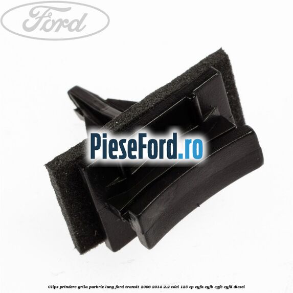 Clips prindere grila parbriz lung Ford Transit 2006-2014 2.2 TDCi 125 cp CYFA, CYFB, CYFC, CYFD diesel