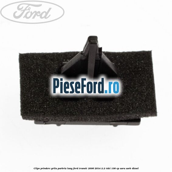 Clips prindere grila parbriz lung Ford Transit 2006-2014 2.2 TDCi 136 cp USRA, USRB diesel