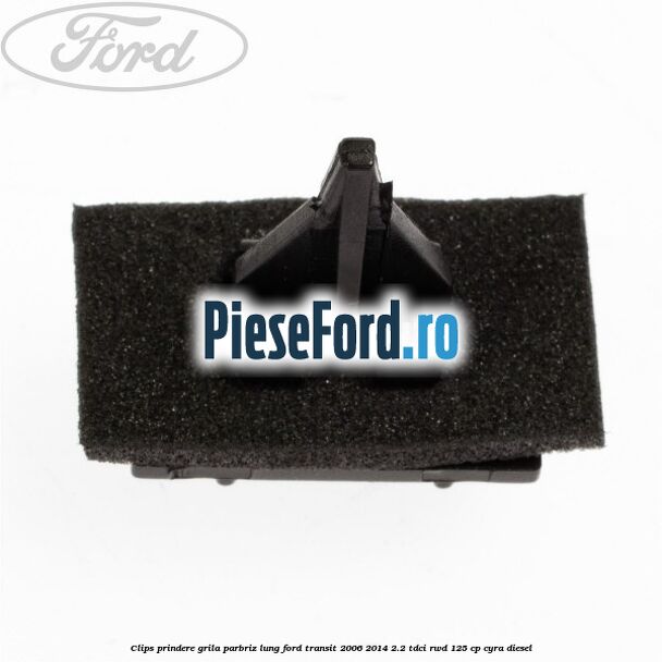 Clips prindere grila parbriz lung Ford Transit 2006-2014 2.2 TDCi RWD 125 cp CYRA diesel
